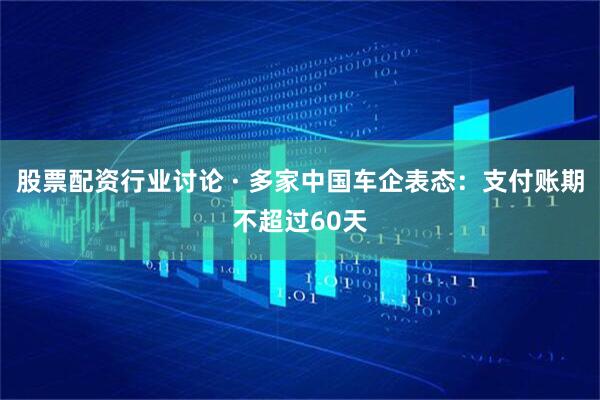 股票配资行业讨论 · 多家中国车企表态：支付账期不超过60天