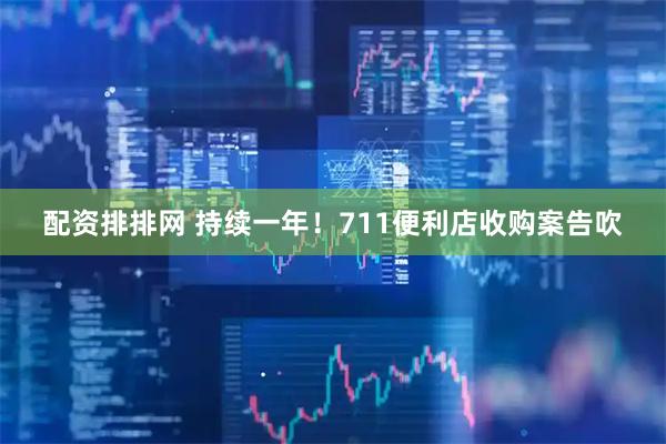 配资排排网 持续一年！711便利店收购案告吹