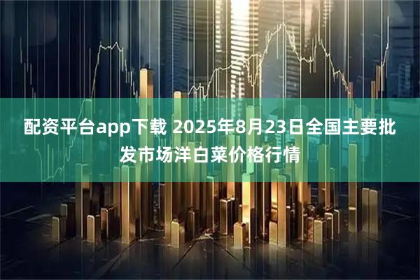 配资平台app下载 2025年8月23日全国主要批发市场洋白菜价格行情