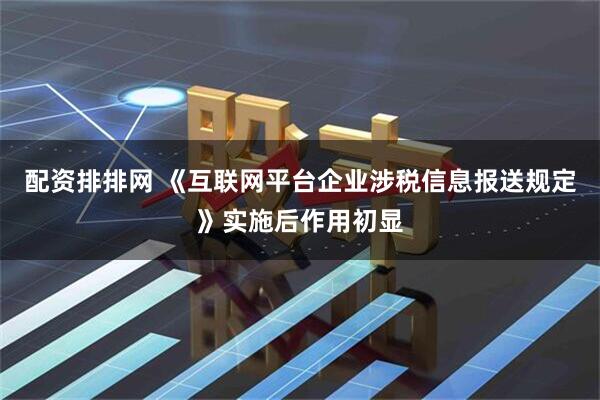 配资排排网 《互联网平台企业涉税信息报送规定》实施后作用初显