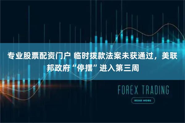 专业股票配资门户 临时拨款法案未获通过，美联邦政府“停摆”进入第三周